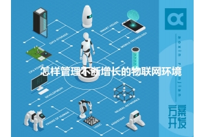 怎樣管理不斷增長(cháng)的物聯(lián)網(wǎng)環(huán)境呢？