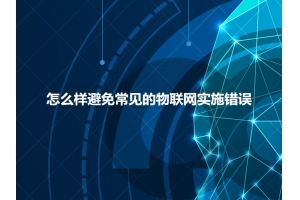 怎么樣避免常見(jiàn)的物聯(lián)網(wǎng)實(shí)施錯誤呢？