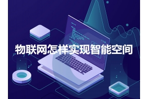 物聯(lián)網(wǎng)怎樣實(shí)現智能空間呢？