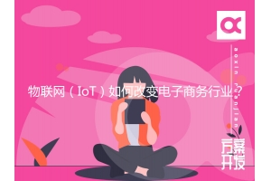物聯(lián)網(wǎng)（IoT）如何改變電子商務(wù)行業(yè)？