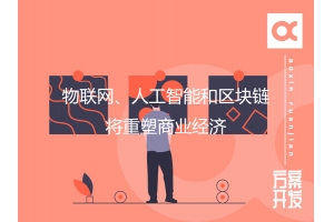 物聯(lián)網(wǎng)、人工智能和區塊鏈將重塑商業(yè)經(jīng)濟