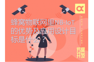 蜂窩物聯(lián)網(wǎng)里NB-IoT的優(yōu)勢及應用設計目標是什么？